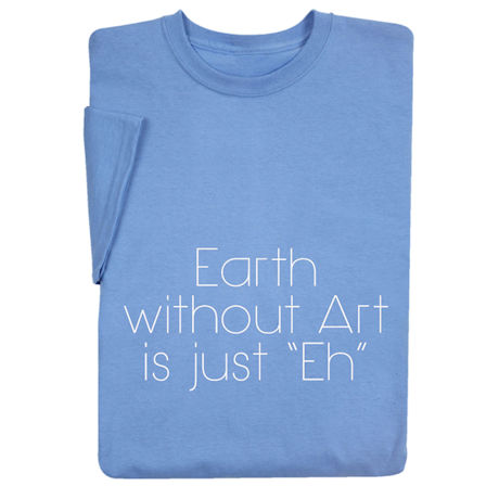 Earth Without Art T-Shirt or Sweatshirt