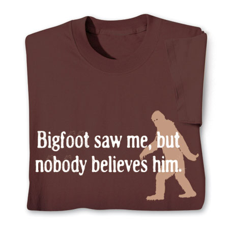 Bigfoot Saw Me, But Nobody Believes Him T-Shirt or Sweatshirt