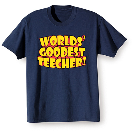 Worlds’ Goodest Teecher T-Shirt or Sweatshirt