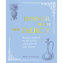 Dinner with Mr. Darcy: Recipes Inspired by the Novels and Letters of Jane Austen